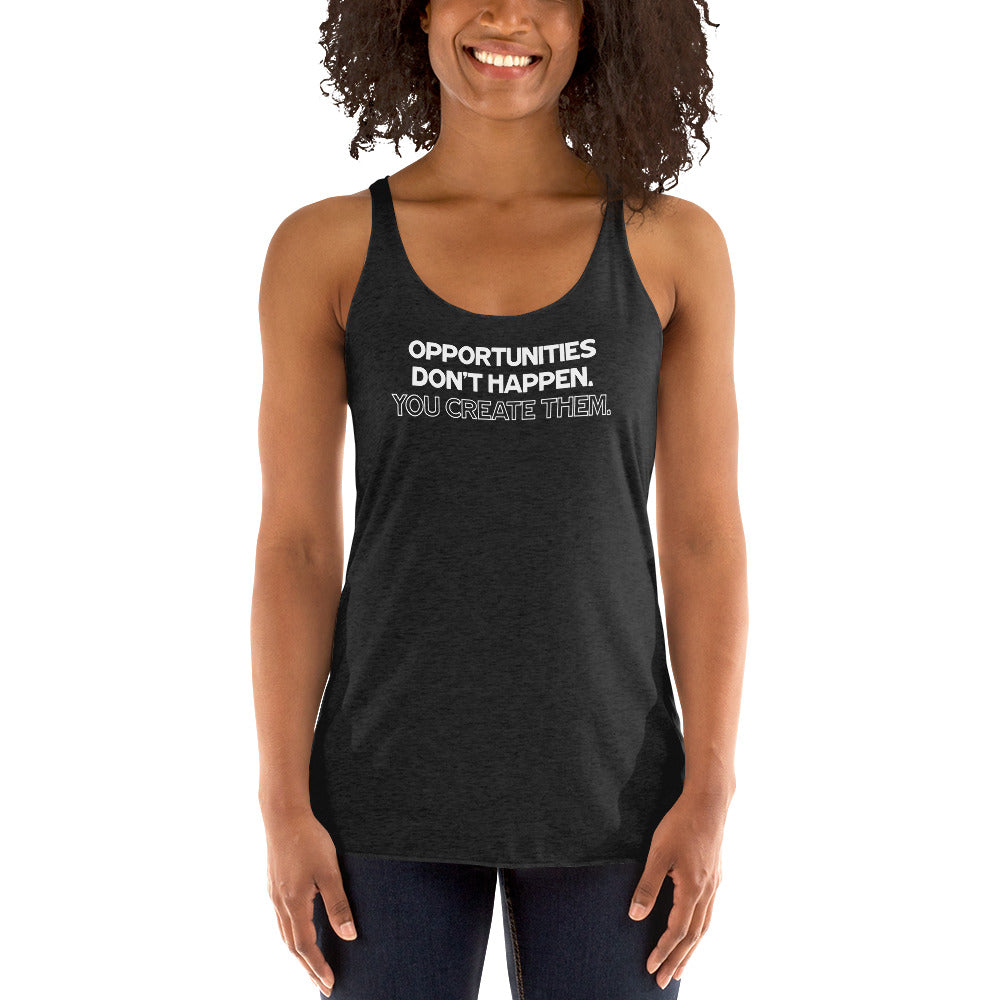 Opportunities Don't Happen - You Create Them. - Women's Racerback Tank