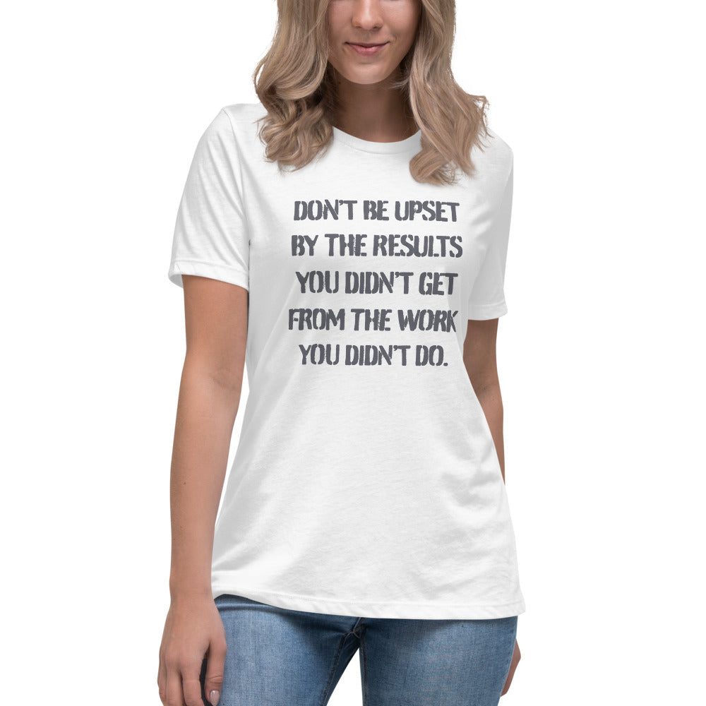 Don't Be Upset By The Results You Didn't Get From The Work You Didn't Do - Women's Relaxed T-Shirt