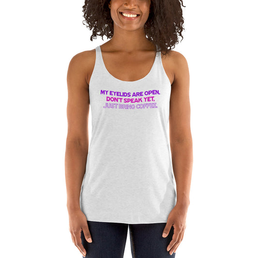 My Eyelids Are Open, Don't Speak Yet, Just Bring Coffee - Women's Racerback Tank